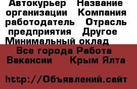 Автокурьер › Название организации ­ Компания-работодатель › Отрасль предприятия ­ Другое › Минимальный оклад ­ 1 - Все города Работа » Вакансии   . Крым,Ялта